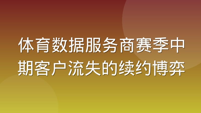 体育数据服务商赛季中期客户流失的续约博弈